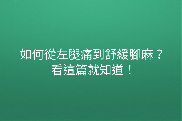 如何從左腿痛到舒緩腳麻?看這篇就知道! 如何從左腿痛到舒緩腳麻?看這篇就知道!