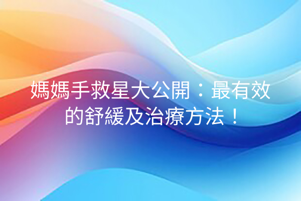 媽媽手救星大公開:最有效的舒緩及治療方法! 媽媽手救星大公開:最有效的舒緩及治療方法!
