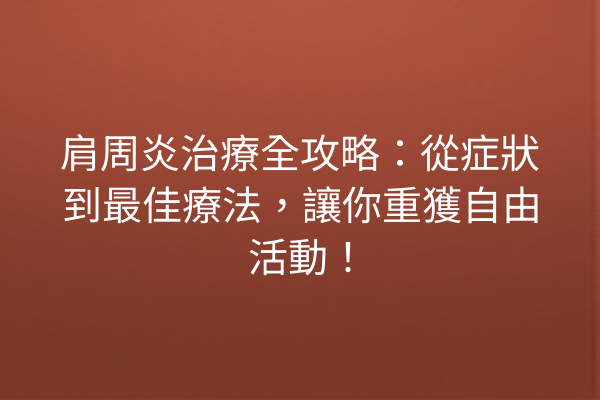 肩周炎治療全攻略：從症狀到最佳療法，讓你重獲自由活動！