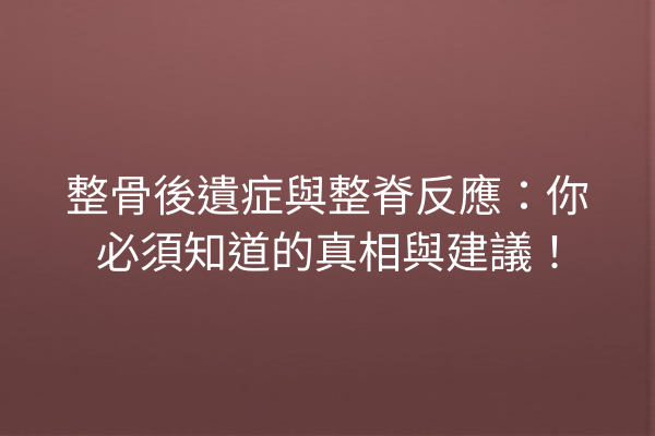整骨後遺症與整脊反應：你必須知道的真相與建議！
