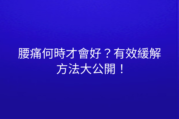 腰痛何時才會好？有效緩解方法大公開！
