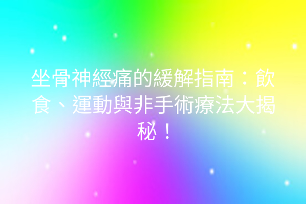 坐骨神經痛的緩解指南：飲食、運動與非手術療法大揭秘！