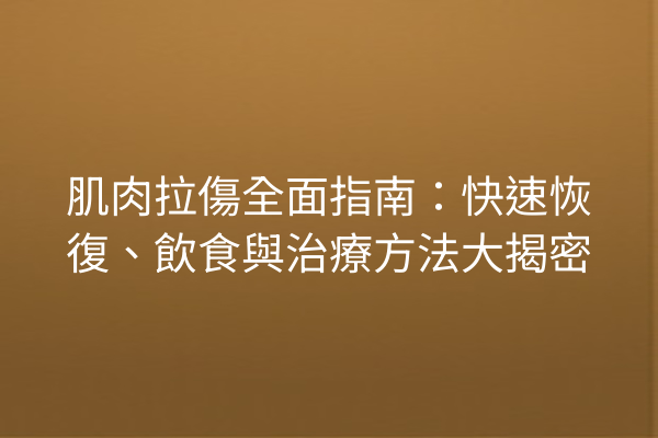 肌肉拉傷全面指南：快速恢復、飲食與治療方法大揭密