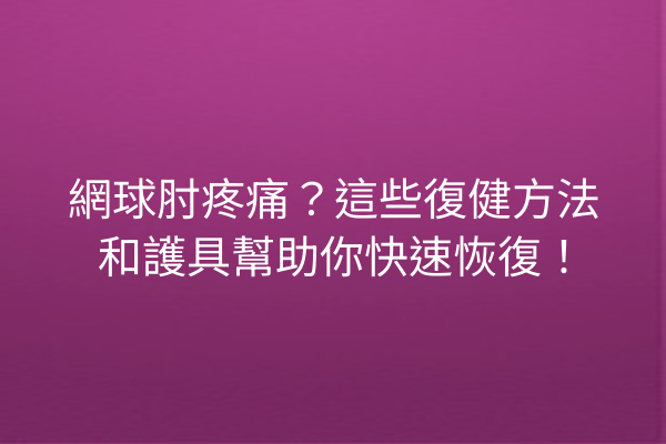 網球肘疼痛？這些復健方法和護具幫助你快速恢復！