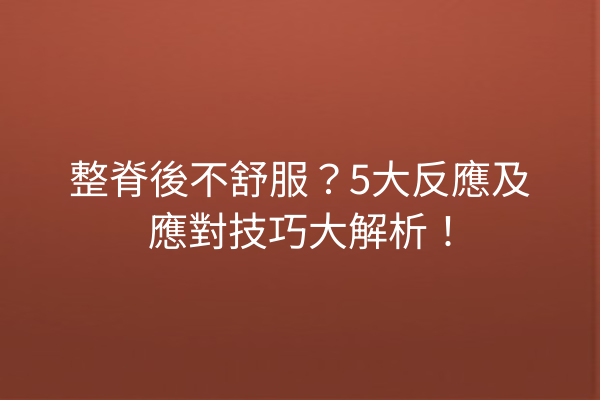 整脊後不舒服？5大反應及應對技巧大解析！