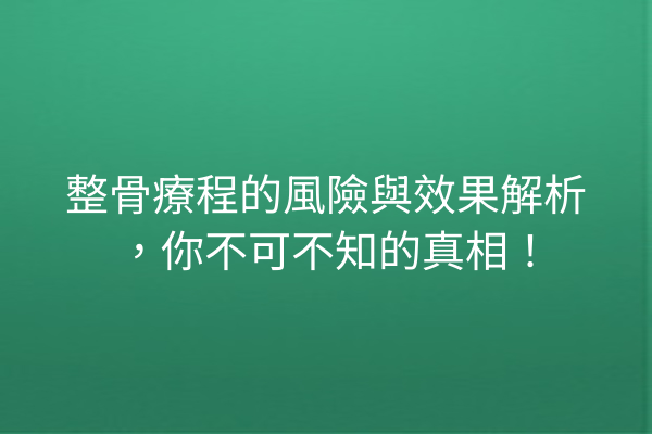 整骨療程的風險與效果解析，你不可不知的真相！