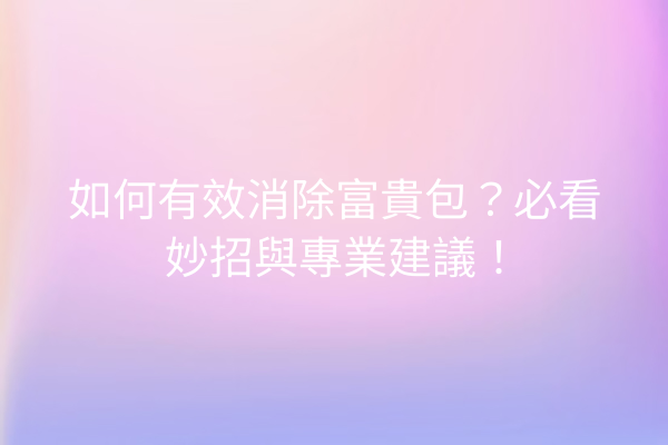 如何有效消除富貴包？必看妙招與專業建議！