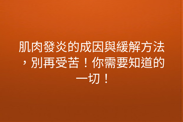 肌肉發炎的成因與緩解方法，別再受苦！你需要知道的一切！
