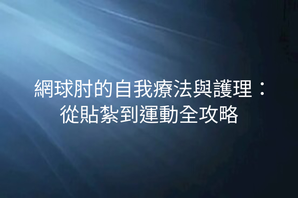網球肘的自我療法與護理:從貼紮到運動全攻略 網球肘的自我療法與護理:從貼紮到運動全攻略