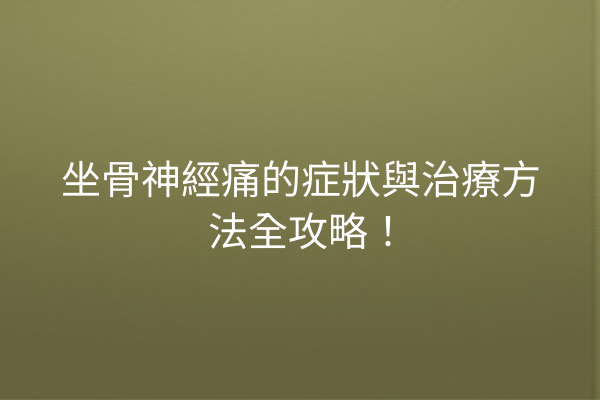 坐骨神經痛的症狀與治療方法全攻略！