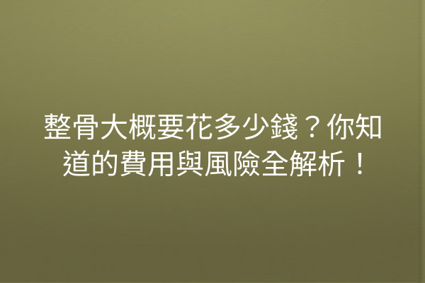 整骨大概要花多少錢？你知道的費用與風險全解析！