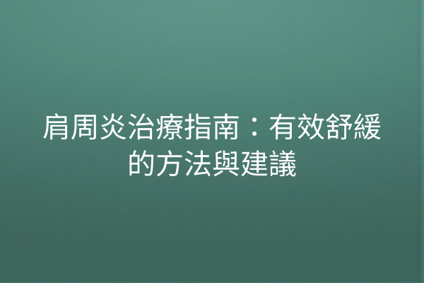 肩周炎治療指南：有效舒緩的方法與建議