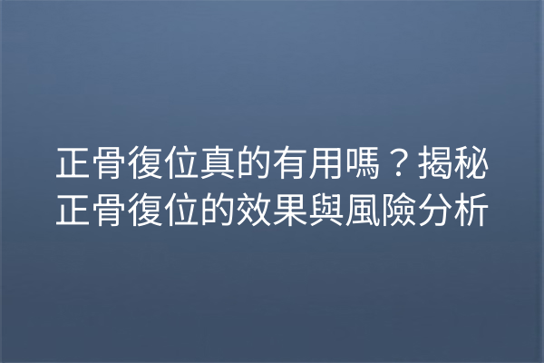 正骨復位真的有用嗎？揭秘正骨復位的效果與風險分析