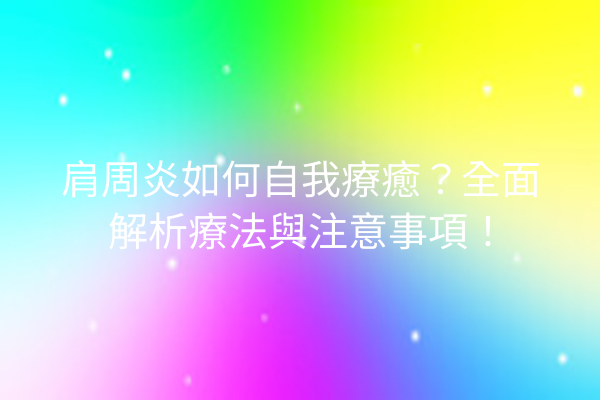 肩周炎如何自我療癒？全面解析療法與注意事項！