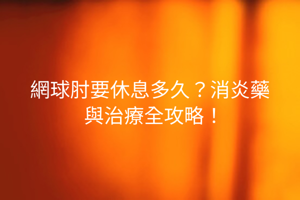 網球肘要休息多久？消炎藥與治療全攻略！