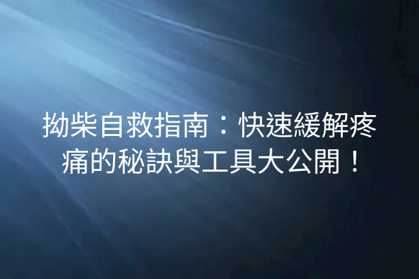 拗柴自救指南：快速緩解疼痛的秘訣與工具大公開！
