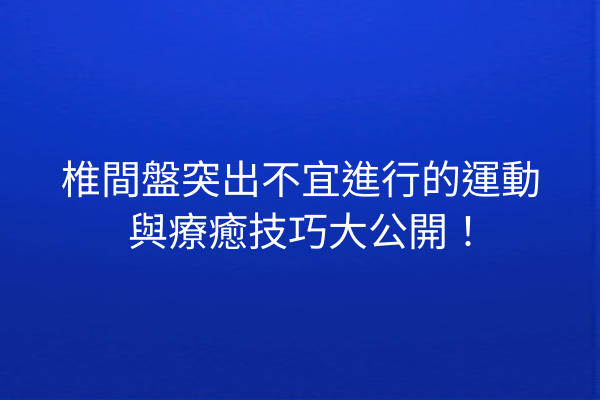 椎間盤突出不宜進行的運動與療癒技巧大公開！