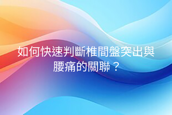 如何快速判斷椎間盤突出與腰痛的關聯？