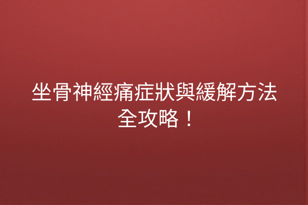 坐骨神經痛症狀與緩解方法全攻略! 坐骨神經痛症狀與緩解方法全攻略!