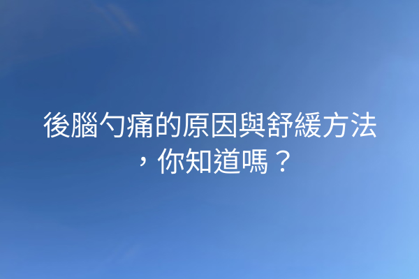 後腦勺痛的原因與舒緩方法，你知道嗎？