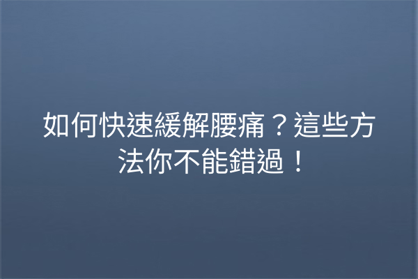 如何快速緩解腰痛？這些方法你不能錯過！