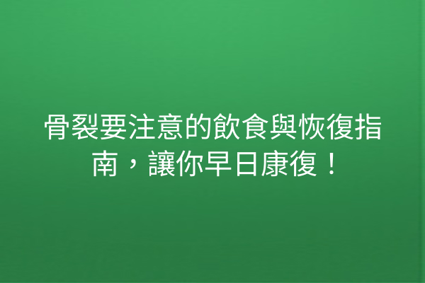 骨裂要注意的飲食與恢復指南，讓你早日康復！