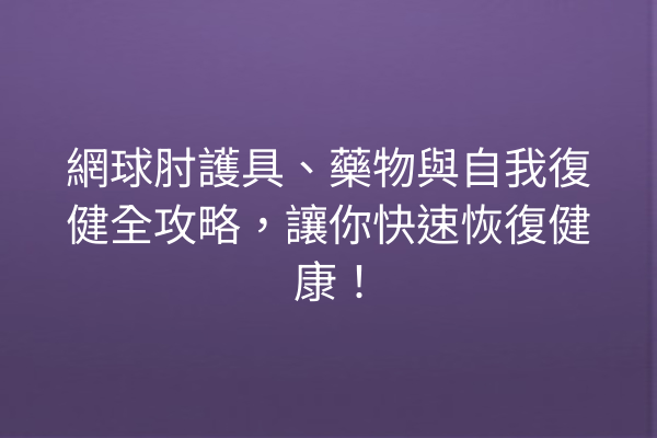 網球肘護具、藥物與自我復健全攻略，讓你快速恢復健康！