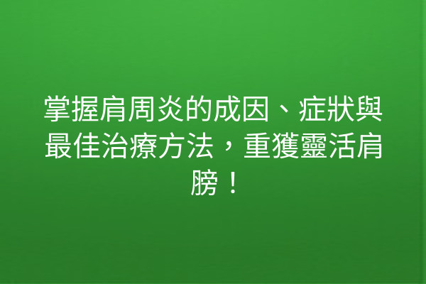 掌握肩周炎的成因、症狀與最佳治療方法，重獲靈活肩膀！