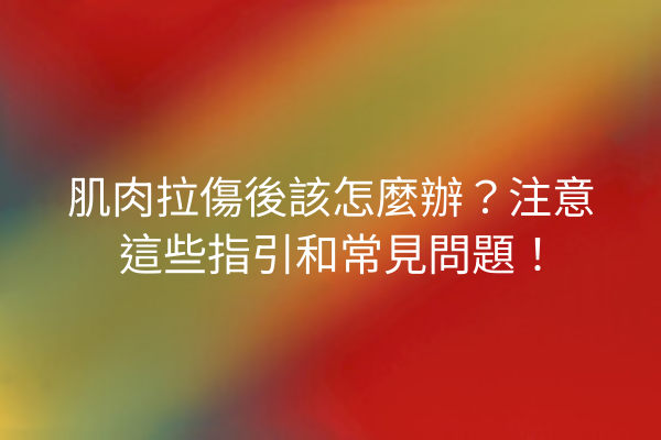肌肉拉傷後該怎麼辦？注意這些指引和常見問題！
