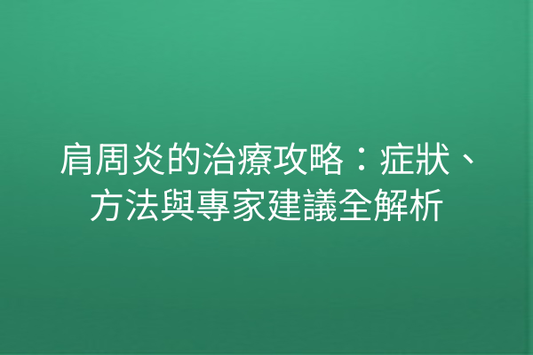 肩周炎的治療攻略：症狀、方法與專家建議全解析