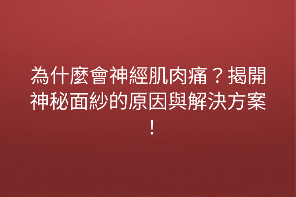 為什麼會神經肌肉痛?揭開神秘面紗的原因與解決方案! 為什麼會神經肌肉痛?揭開神秘面紗的原因與解決方案!