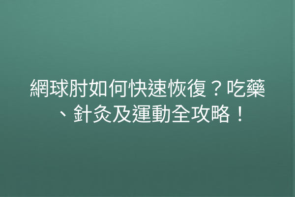 網球肘如何快速恢復？吃藥、針灸及運動全攻略！