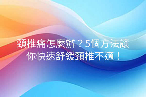 頸椎痛怎麼辦？5個方法讓你快速舒緩頸椎不適！