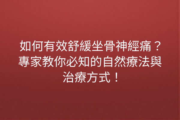 如何有效舒緩坐骨神經痛？專家教你必知的自然療法與治療方式！