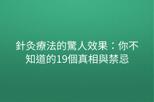 針灸療法的驚人效果：你不知道的19個真相與禁忌