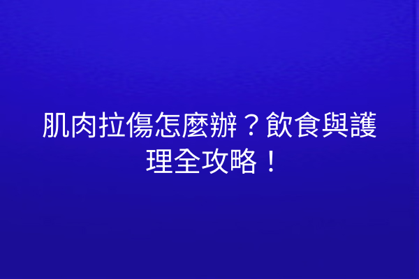 肌肉拉傷怎麼辦？飲食與護理全攻略！