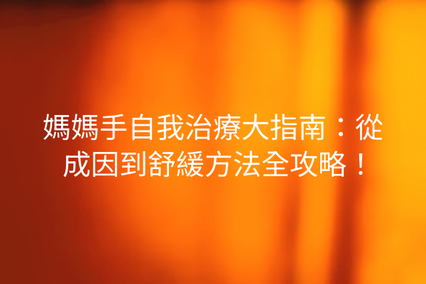 媽媽手自我治療大指南：從成因到舒緩方法全攻略！