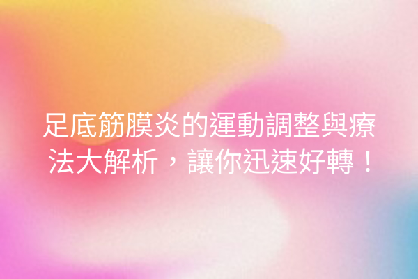 足底筋膜炎的運動調整與療法大解析，讓你迅速好轉！