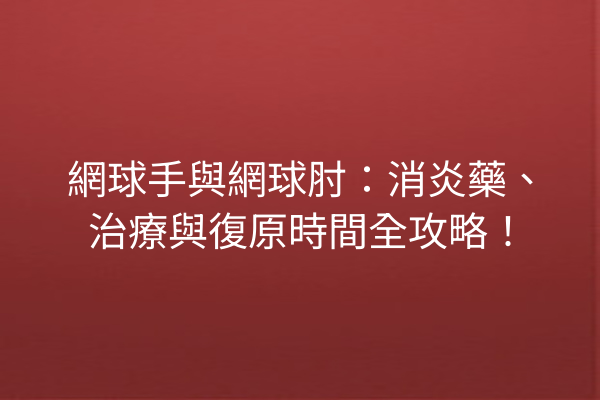 網球手與網球肘：消炎藥、治療與復原時間全攻略！