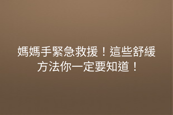 媽媽手緊急救援!這些舒緩方法你一定要知道! 媽媽手緊急救援!這些舒緩方法你一定要知道!