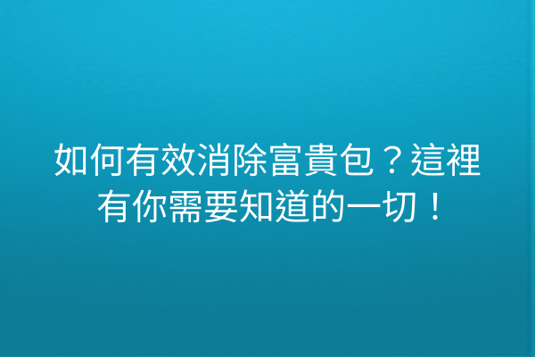 如何有效消除富貴包？這裡有你需要知道的一切！