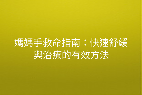 媽媽手救命指南：快速舒緩與治療的有效方法