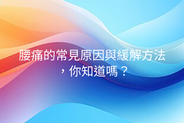 腰痛的常見原因與緩解方法，你知道嗎？