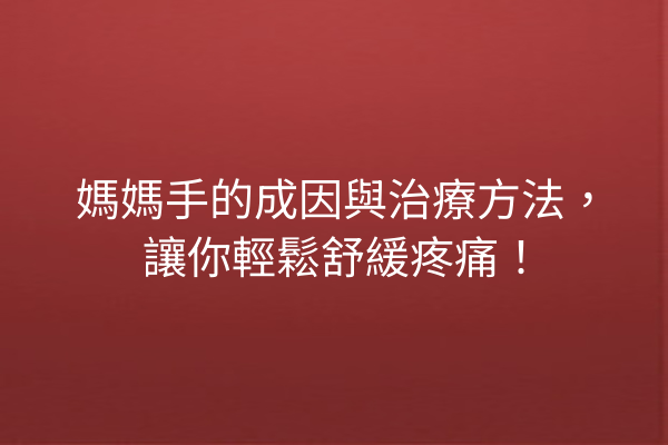 媽媽手的成因與治療方法，讓你輕鬆舒緩疼痛！