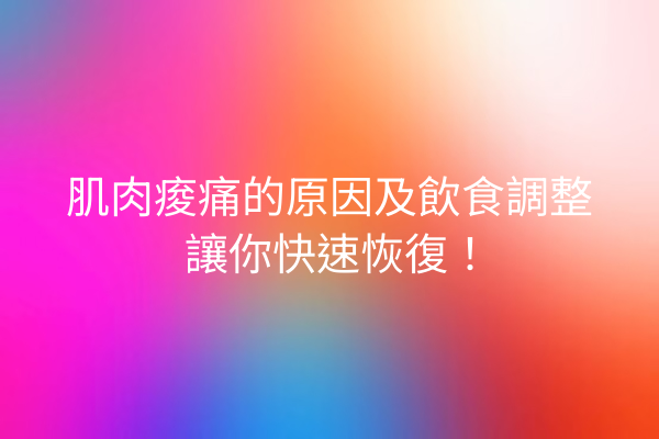 肌肉痠痛的原因及飲食調整讓你快速恢復！