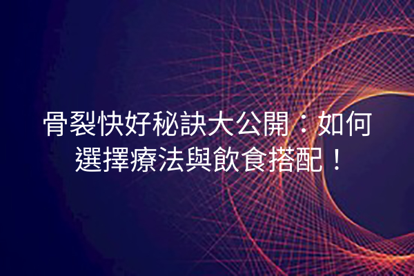 骨裂快好秘訣大公開：如何選擇療法與飲食搭配！