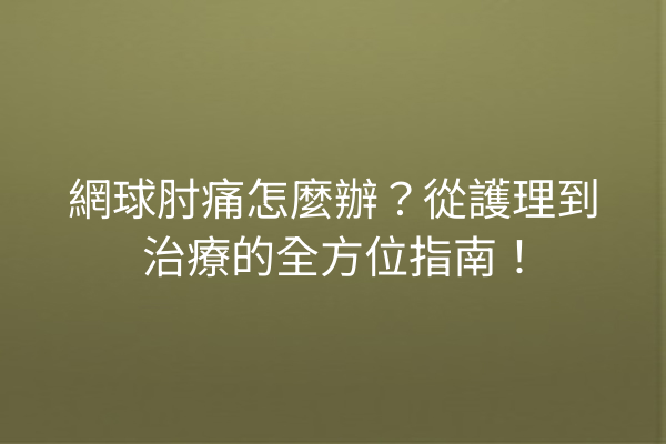 網球肘痛怎麼辦?從護理到治療的全方位指南! 網球肘痛怎麼辦?從護理到治療的全方位指南!