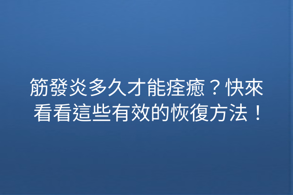 筋發炎多久才能痊癒？快來看看這些有效的恢復方法！
