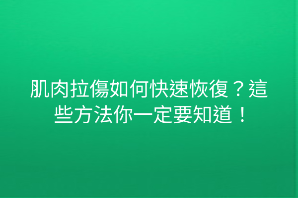 肌肉拉傷如何快速恢復？這些方法你一定要知道！