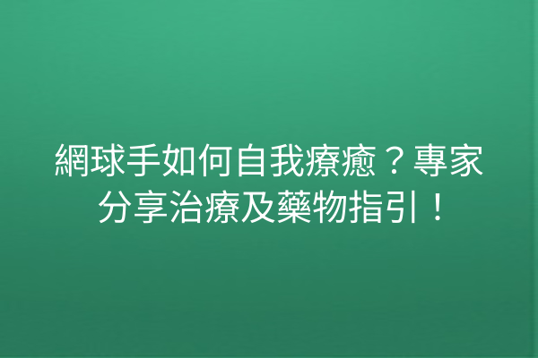 網球手如何自我療癒？專家分享治療及藥物指引！